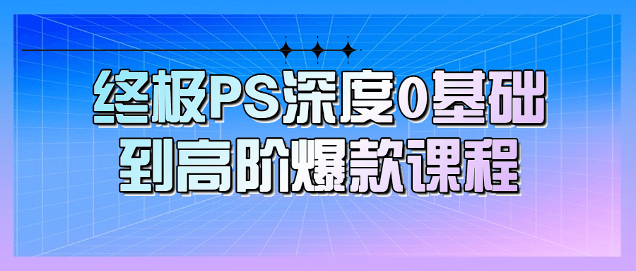 【下载】终极PS深度0基础到高阶爆款课程